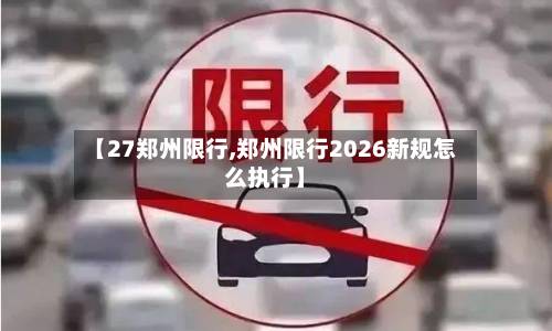 【27郑州限行,郑州限行2026新规怎么执行】-第1张图片