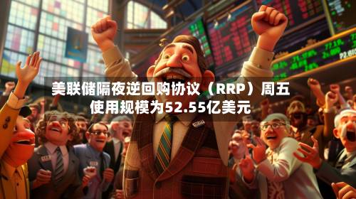 美联储隔夜逆回购协议(RRP)周五使用规模为52.55亿美元-第2张图片