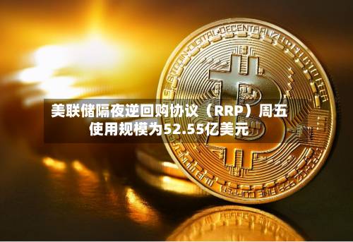 美联储隔夜逆回购协议(RRP)周五使用规模为52.55亿美元-第1张图片