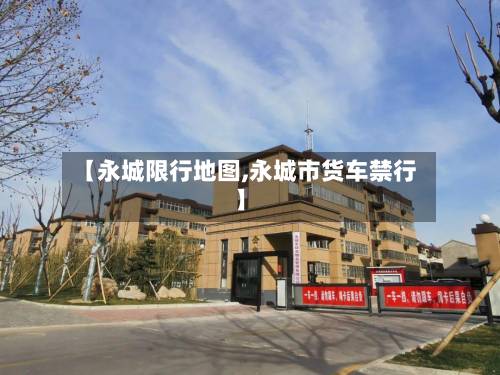 【永城限行地图,永城市货车禁行】-第3张图片