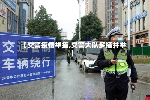 【交警疫情举措,交警大队多措并举】-第2张图片