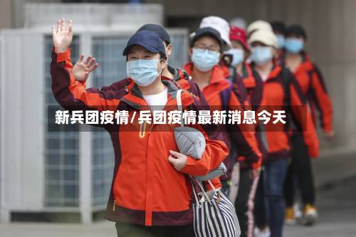 新兵团疫情/兵团疫情最新消息今天-第1张图片
