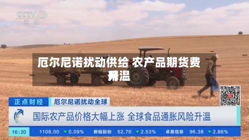 厄尔尼诺扰动供给 农产品期货费用
升温-第1张图片