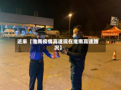 近来【淮南疫情高速现在淮南高速路况】-第1张图片