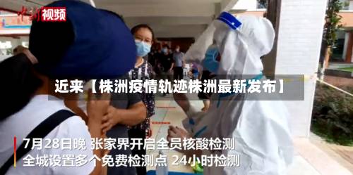 近来【株洲疫情轨迹株洲最新发布】-第2张图片