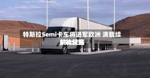 特斯拉Semi卡车将进军欧洲 满载续航比较高
550公里-第1张图片
