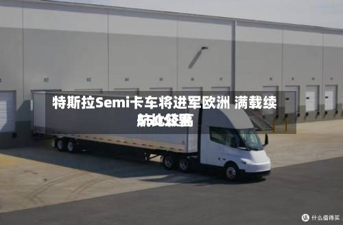特斯拉Semi卡车将进军欧洲 满载续航比较高
550公里-第3张图片