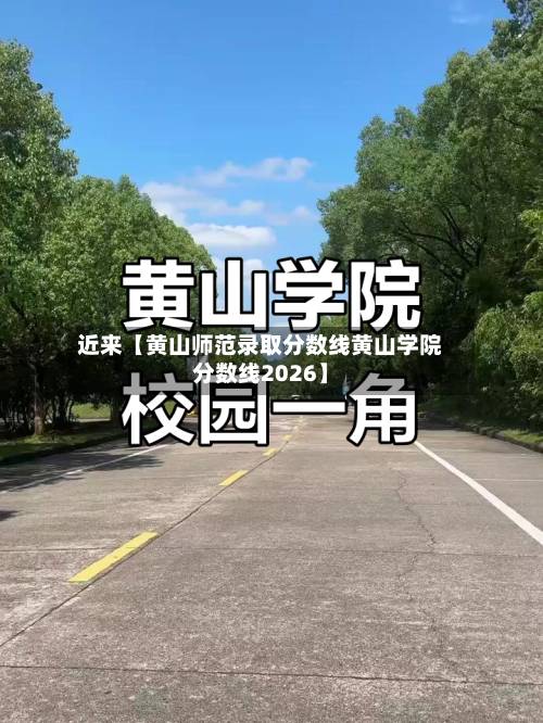 近来【黄山师范录取分数线黄山学院分数线2026】-第3张图片