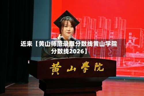 近来【黄山师范录取分数线黄山学院分数线2026】-第2张图片