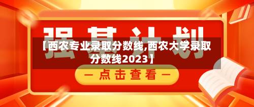 【西农专业录取分数线,西农大学录取分数线2023】-第2张图片