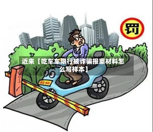 近来【吃车车限行被诈骗报案材料怎么写样本】-第2张图片