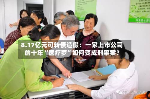 8.17亿元可转债造假：一家上市公司的十年“医疗梦”如何变成刑事案？