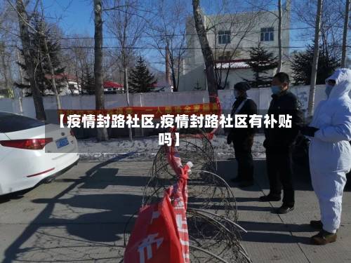 【疫情封路社区,疫情封路社区有补贴吗】-第2张图片