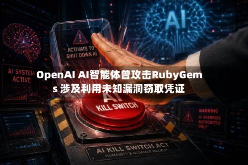 OpenAI AI智能体曾攻击RubyGems 涉及利用未知漏洞窃取凭证-第1张图片
