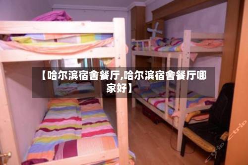 【哈尔滨宿舍餐厅,哈尔滨宿舍餐厅哪家好】-第1张图片