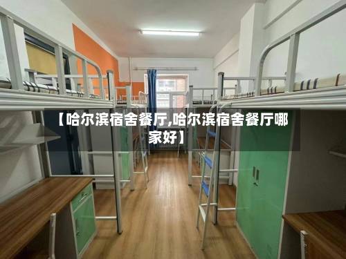 【哈尔滨宿舍餐厅,哈尔滨宿舍餐厅哪家好】-第3张图片