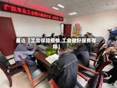 最近【工会保障疫情,工会做好服务保障】
