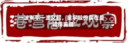 一波未平一波又起，星宇股份实在是“错得离谱”-第2张图片