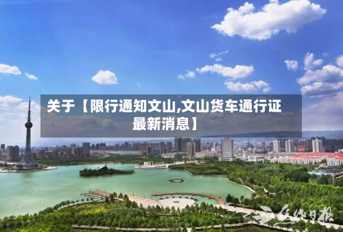 关于【限行通知文山,文山货车通行证最新消息】