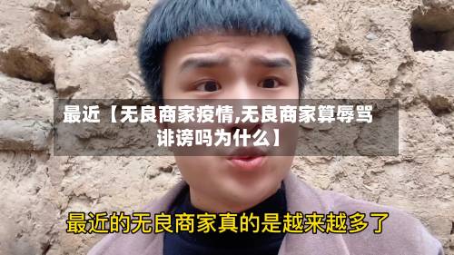 最近【无良商家疫情,无良商家算辱骂诽谤吗为什么】-第1张图片