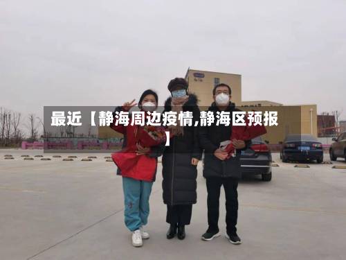 最近【静海周边疫情,静海区预报】-第2张图片
