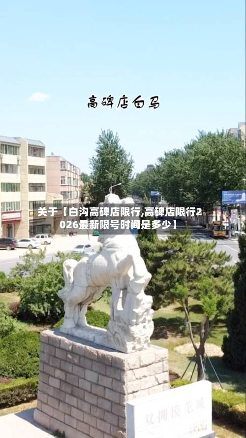 关于【白沟高碑店限行,高碑店限行2026最新限号时间是多少】-第1张图片