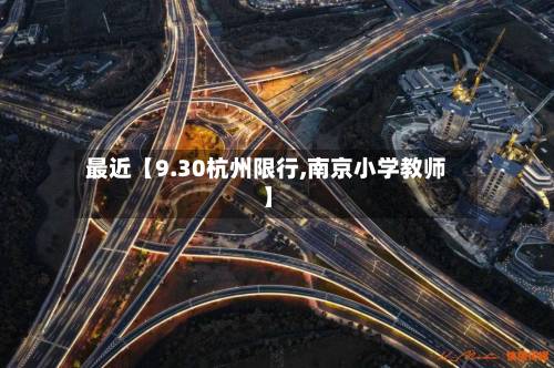最近【9.30杭州限行,南京小学教师】-第2张图片