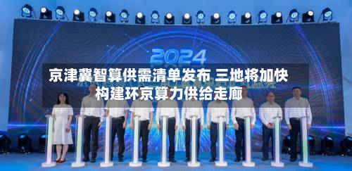 京津冀智算供需清单发布 三地将加快构建环京算力供给走廊-第2张图片