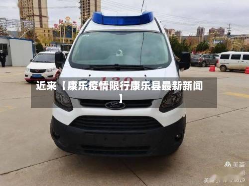 近来【康乐疫情限行康乐县最新新闻】-第1张图片