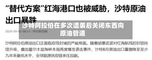 沙特阿拉伯在多次遭袭后关闭东西向原油管道-第1张图片