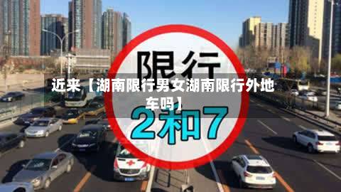 近来【湖南限行男女湖南限行外地车吗】-第2张图片