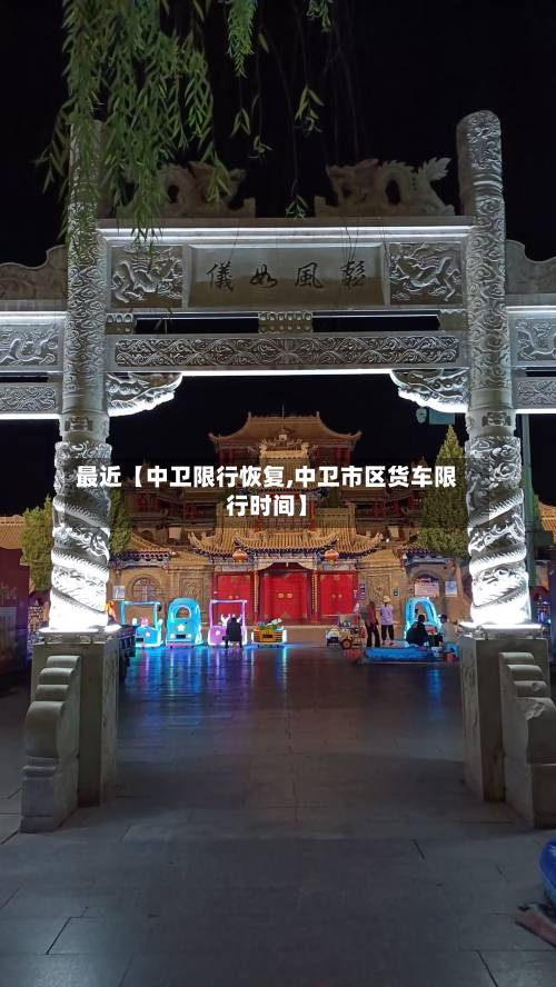 最近【中卫限行恢复,中卫市区货车限行时间】-第1张图片