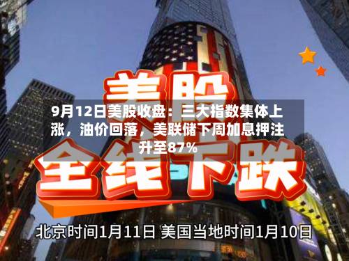 9月12日美股收盘：三大指数集体上涨，油价回落，美联储下周加息押注升至87%-第2张图片