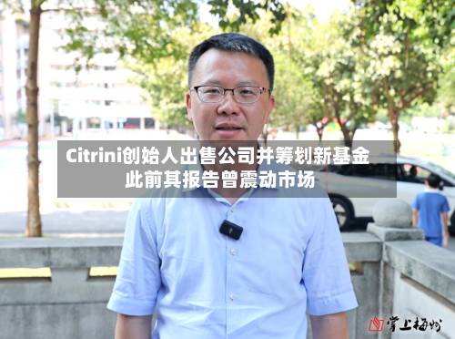 Citrini创始人出售公司并筹划新基金 此前其报告曾震动市场-第1张图片