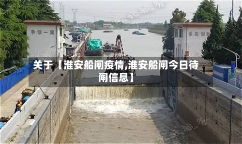 关于【淮安船闸疫情,淮安船闸今日待闸信息】-第2张图片