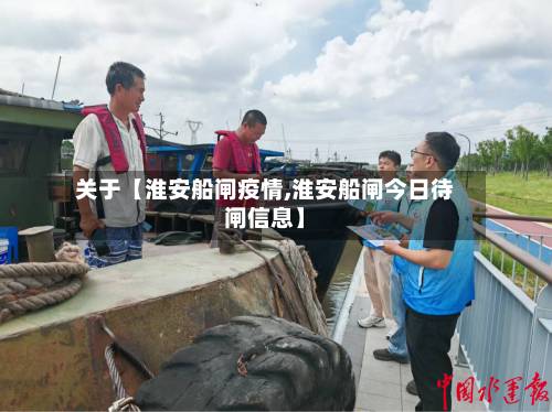 关于【淮安船闸疫情,淮安船闸今日待闸信息】-第1张图片
