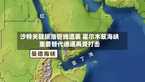沙特关键输油管线遭袭 霍尔木兹海峡重要替代通道再受打击-第2张图片