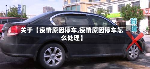 关于【疫情原因停车,疫情原因停车怎么处理】-第3张图片