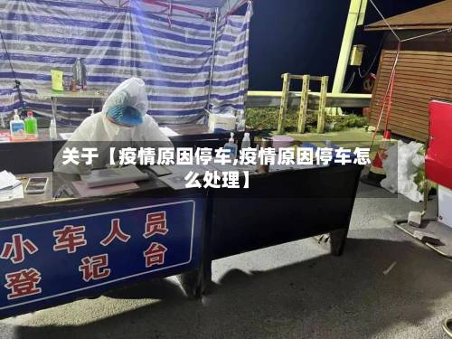 关于【疫情原因停车,疫情原因停车怎么处理】-第1张图片