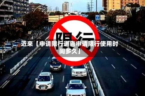 近来【申请限行通告申请限行使用时间多久】-第1张图片