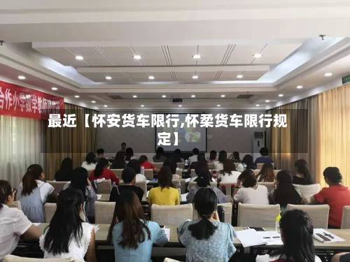 最近【怀安货车限行,怀柔货车限行规定】-第1张图片