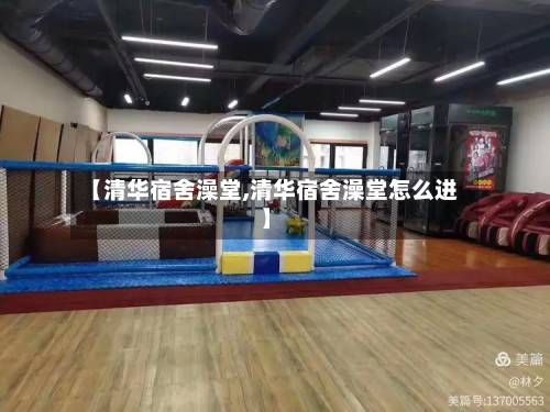 【清华宿舍澡堂,清华宿舍澡堂怎么进】-第2张图片