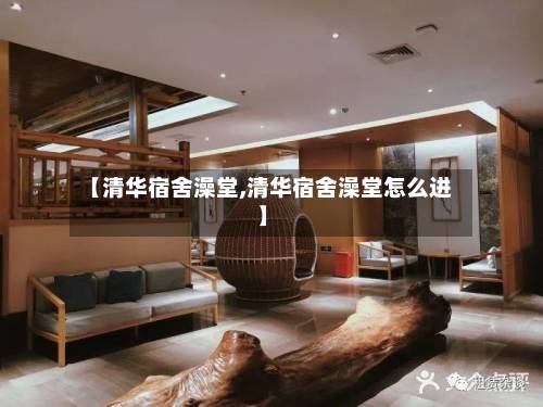 【清华宿舍澡堂,清华宿舍澡堂怎么进】-第1张图片