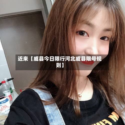 近来【威县今日限行河北威县限号规则】-第2张图片