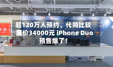 超120万人预约、代购比较高溢价34000元 iPhone Duo预售爆了！