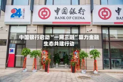 中国银行启动“一网三融”算力金融生态共建行动
