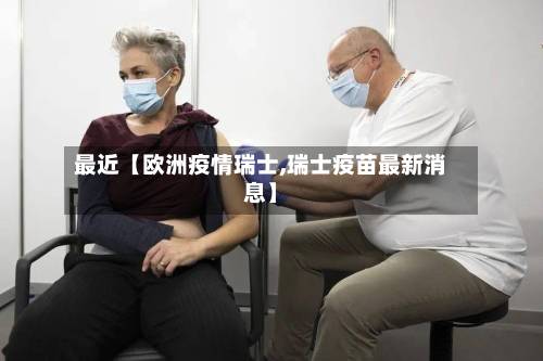 最近【欧洲疫情瑞士,瑞士疫苗最新消息】