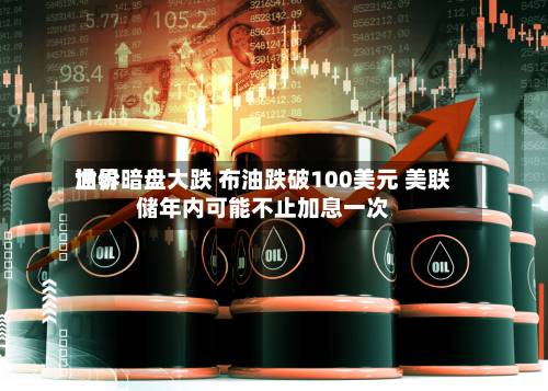 世界
油价暗盘大跌 布油跌破100美元 美联储年内可能不止加息一次-第1张图片