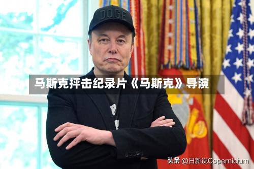 马斯克抨击纪录片《马斯克》导演-第1张图片