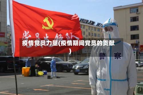 疫情党员力量(疫情期间党员的贡献)-第1张图片